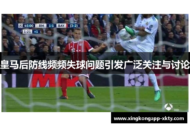 皇马后防线频频失球问题引发广泛关注与讨论