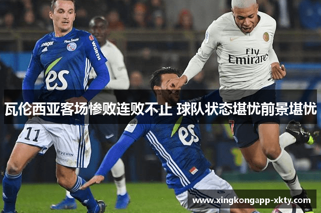 瓦伦西亚客场惨败连败不止 球队状态堪忧前景堪忧