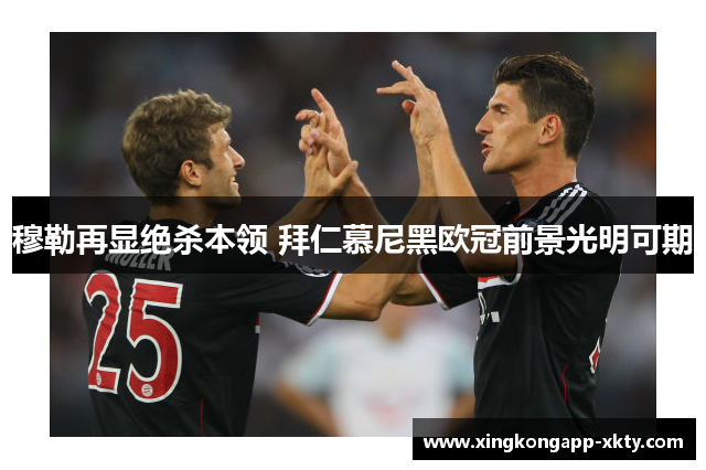 穆勒再显绝杀本领 拜仁慕尼黑欧冠前景光明可期