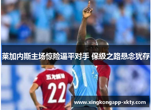 莱加内斯主场惊险逼平对手 保级之路悬念犹存