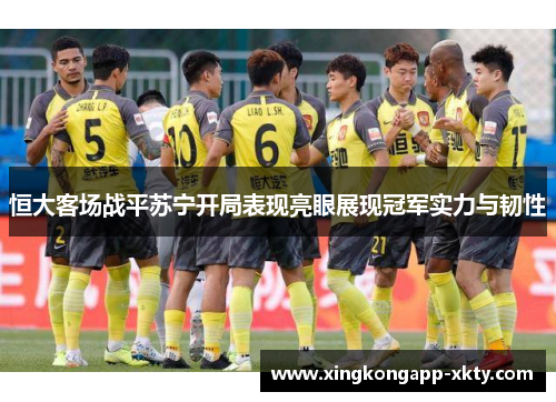 恒大客场战平苏宁开局表现亮眼展现冠军实力与韧性