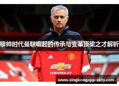 穆帅时代曼联崛起的传承与变革顶梁之才解析