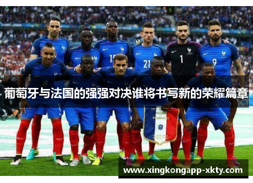 葡萄牙与法国的强强对决谁将书写新的荣耀篇章