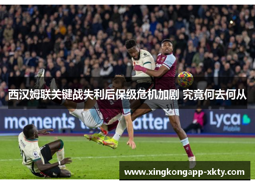 西汉姆联关键战失利后保级危机加剧 究竟何去何从