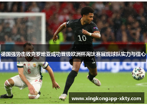 德国强势击败克罗地亚成功晋级欧洲杯淘汰赛展现球队实力与信心