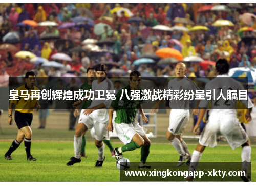 皇马再创辉煌成功卫冕 八强激战精彩纷呈引人瞩目