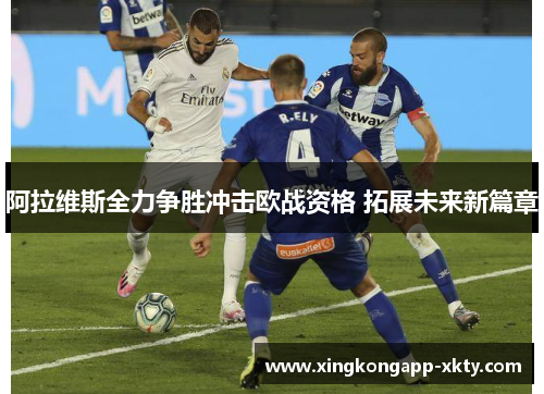 阿拉维斯全力争胜冲击欧战资格 拓展未来新篇章
