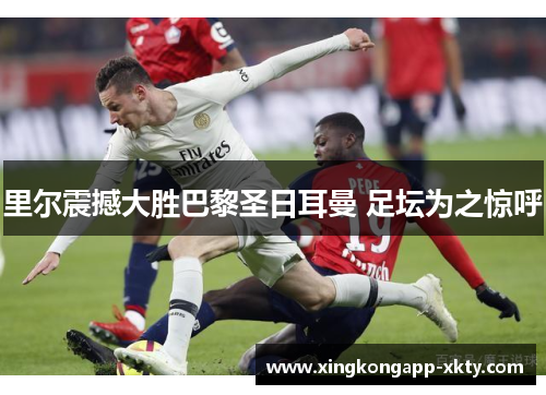 里尔震撼大胜巴黎圣日耳曼 足坛为之惊呼