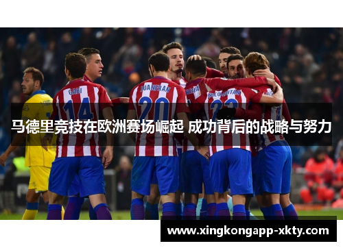 马德里竞技在欧洲赛场崛起 成功背后的战略与努力