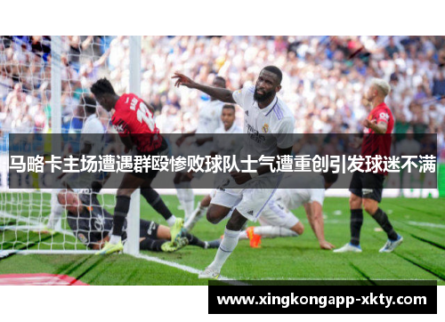 马略卡主场遭遇群殴惨败球队士气遭重创引发球迷不满
