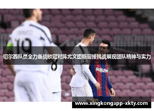 切尔西队员全力备战欧冠对阵尤文图斯迎接挑战展现团队精神与实力