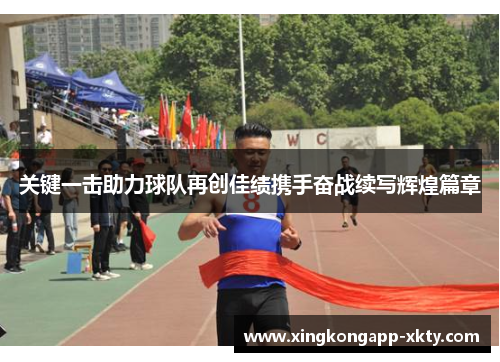 关键一击助力球队再创佳绩携手奋战续写辉煌篇章