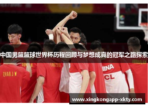 中国男篮篮球世界杯历程回顾与梦想成真的冠军之路探索