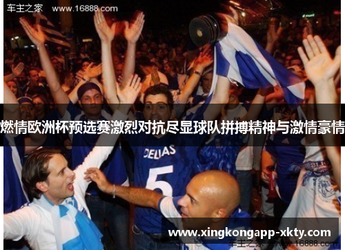 燃情欧洲杯预选赛激烈对抗尽显球队拼搏精神与激情豪情