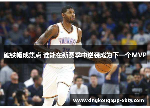 破铁帽成焦点 谁能在新赛季中逆袭成为下一个MVP