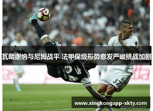 瓦朗谢纳与尼姆战平 法甲保级形势愈发严峻挑战加剧