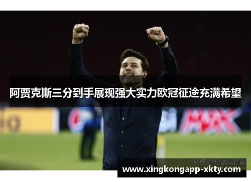 阿贾克斯三分到手展现强大实力欧冠征途充满希望