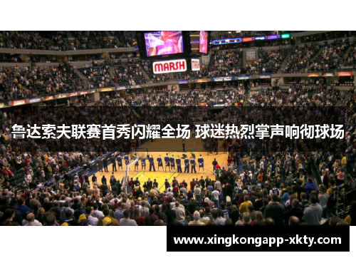 鲁达索夫联赛首秀闪耀全场 球迷热烈掌声响彻球场