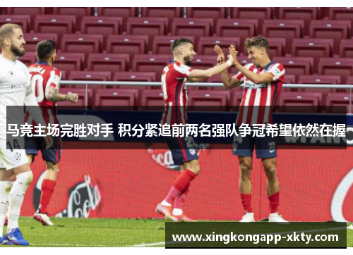 马竞主场完胜对手 积分紧追前两名强队争冠希望依然在握