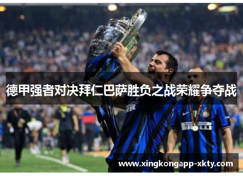 德甲强者对决拜仁巴萨胜负之战荣耀争夺战