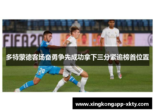 多特蒙德客场奋勇争先成功拿下三分紧追榜首位置