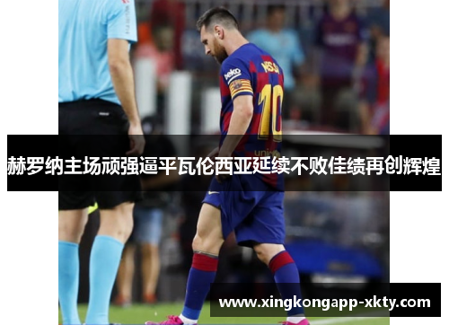 赫罗纳主场顽强逼平瓦伦西亚延续不败佳绩再创辉煌