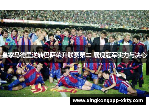 皇家马德里逆转巴萨荣升联赛第二 展现冠军实力与决心