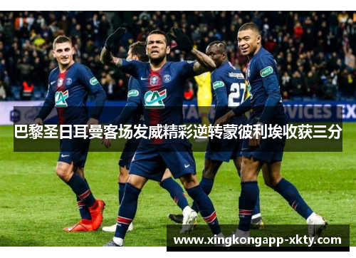 巴黎圣日耳曼客场发威精彩逆转蒙彼利埃收获三分