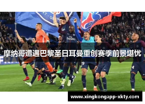 摩纳哥遭遇巴黎圣日耳曼重创赛季前景堪忧