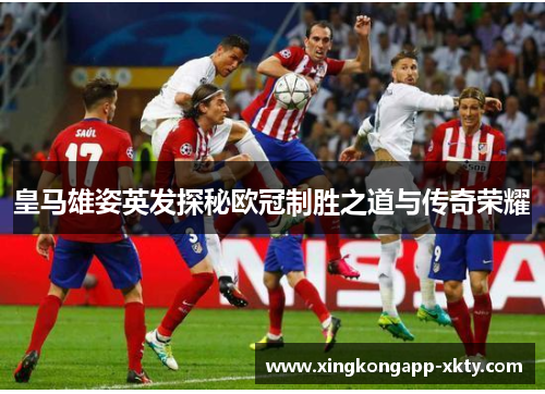 皇马雄姿英发探秘欧冠制胜之道与传奇荣耀