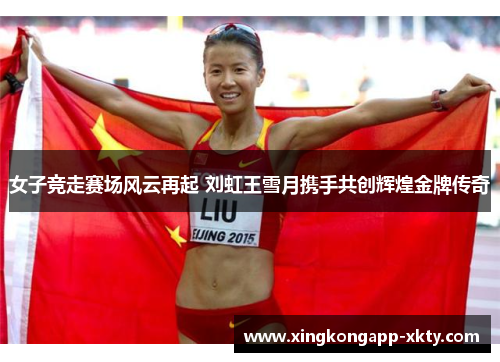 女子竞走赛场风云再起 刘虹王雪月携手共创辉煌金牌传奇