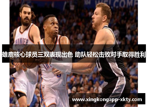 雄鹿核心球员三双表现出色 助队轻松击败对手取得胜利
