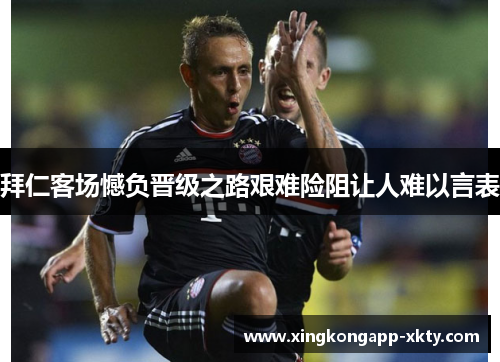 拜仁客场憾负晋级之路艰难险阻让人难以言表