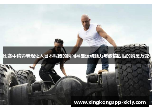 比赛中精彩表现让人目不暇接的瞬间尽显运动魅力与激情四溢的瞬息万变