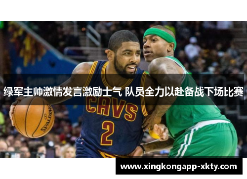 绿军主帅激情发言激励士气 队员全力以赴备战下场比赛