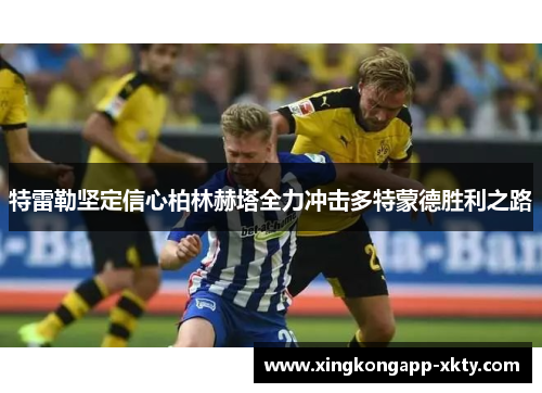 特雷勒坚定信心柏林赫塔全力冲击多特蒙德胜利之路