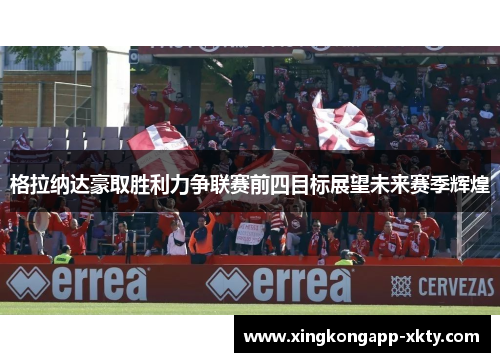 格拉纳达豪取胜利力争联赛前四目标展望未来赛季辉煌