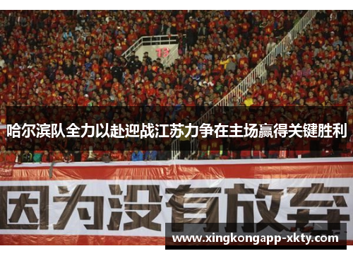 哈尔滨队全力以赴迎战江苏力争在主场赢得关键胜利