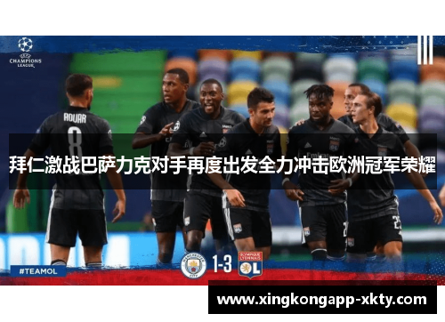 拜仁激战巴萨力克对手再度出发全力冲击欧洲冠军荣耀