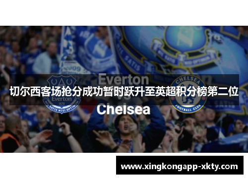 切尔西客场抢分成功暂时跃升至英超积分榜第二位