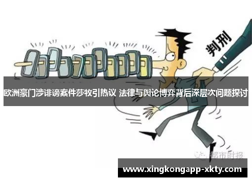 欧洲豪门涉诽谤案件莎牧引热议 法律与舆论博弈背后深层次问题探讨
