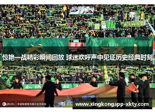 惊艳一战精彩瞬间回放 球迷欢呼声中见证历史经典时刻