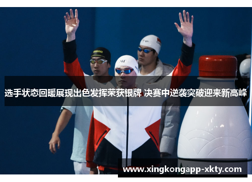 选手状态回暖展现出色发挥荣获银牌 决赛中逆袭突破迎来新高峰