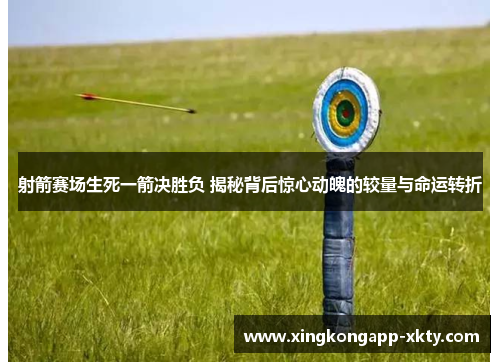 射箭赛场生死一箭决胜负 揭秘背后惊心动魄的较量与命运转折