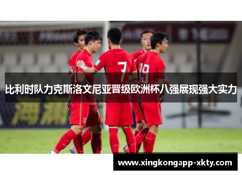 比利时队力克斯洛文尼亚晋级欧洲杯八强展现强大实力